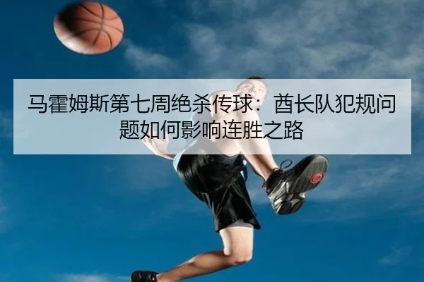马霍姆斯第七周绝杀传球：酋长队犯规问题如何影响连胜之路